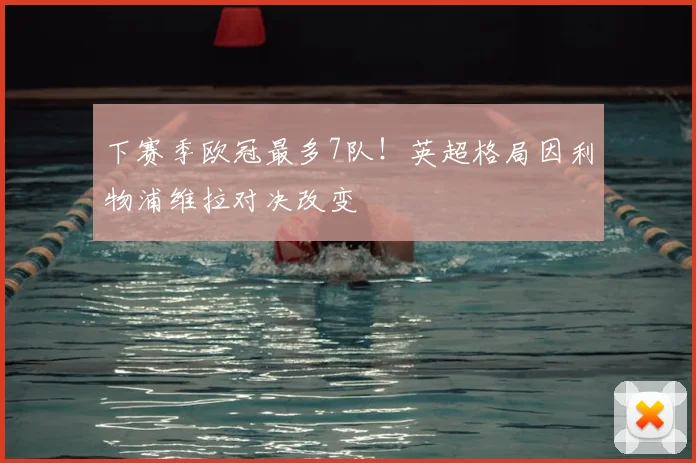 下赛季欧冠最多7队！英超格局因利物浦维拉对决改变
