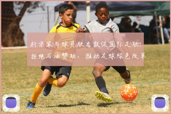 科学家与球员联名敦促国际足联：拒绝石油赞助，推动足球绿色改革