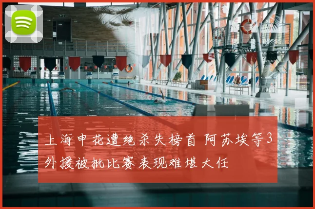 上海申花遭绝杀失榜首 阿苏埃等3外援被批比赛表现难堪大任