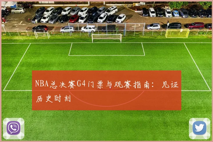 NBA总决赛G4门票与观赛指南：见证历史时刻