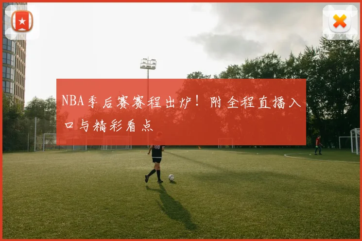 NBA季后赛赛程出炉！附全程直播入口与精彩看点