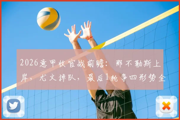 2026意甲收官战前瞻：那不勒斯上岸，尤文掉队，最后1轮争四形势全解析