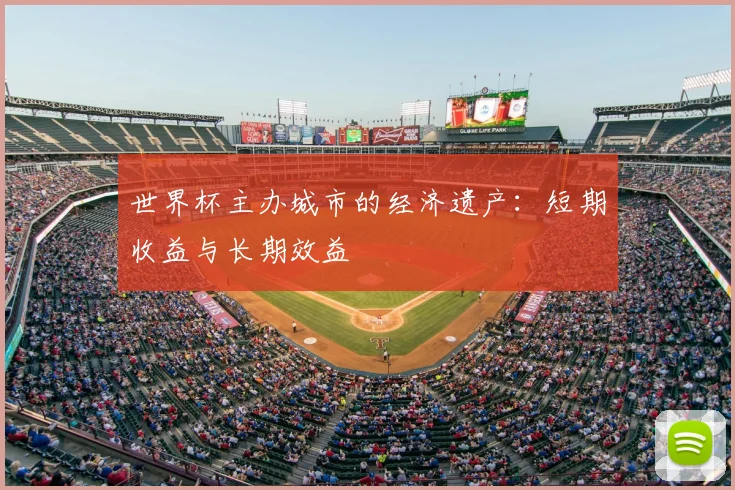 世界杯主办城市的经济遗产：短期收益与长期效益