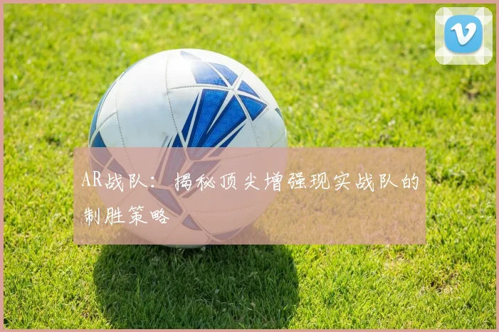 AR战队：揭秘顶尖增强现实战队的制胜策略