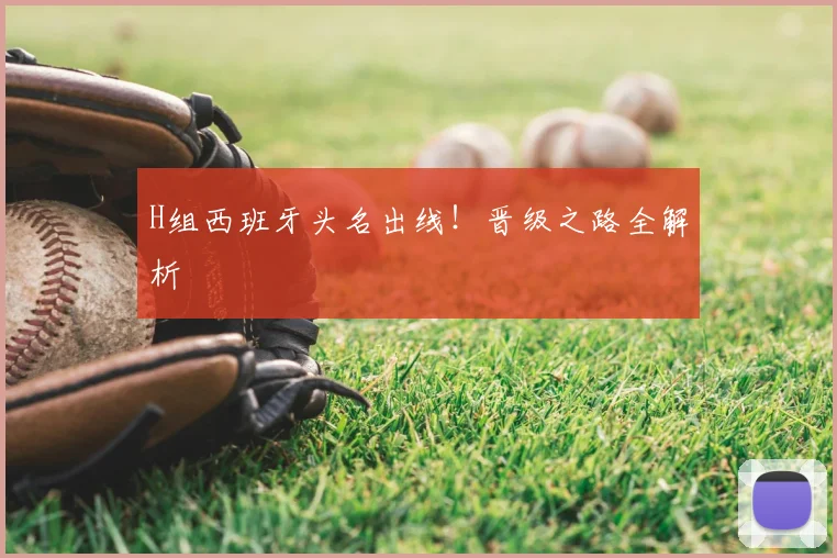 H组西班牙头名出线!晋级之路全解析