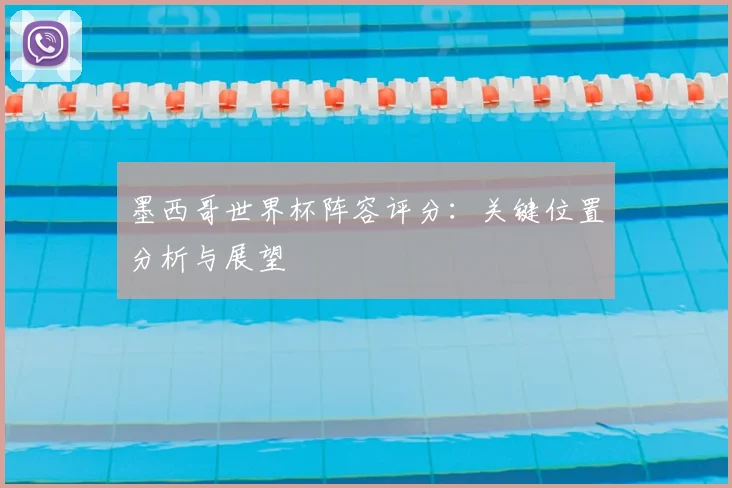 墨西哥世界杯阵容评分：关键位置分析与展望