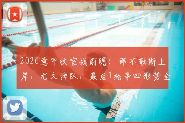 2026意甲收官战前瞻：那不勒斯上岸，尤文掉队，最后1轮争四形势全解析