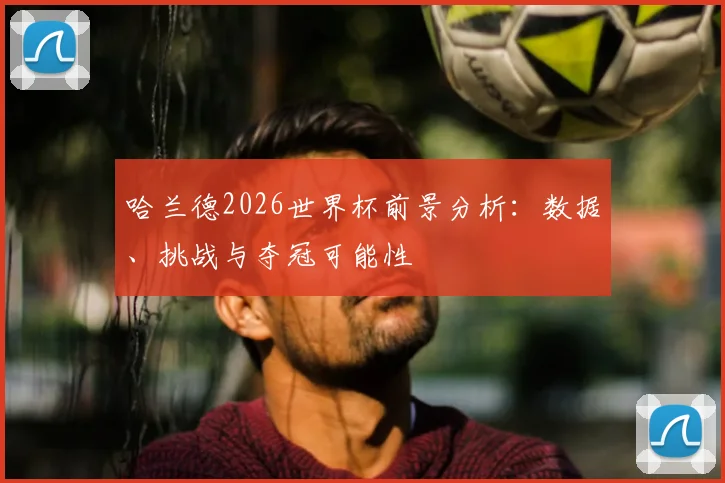 哈兰德2026世界杯前景分析：数据、挑战与夺冠可能性
