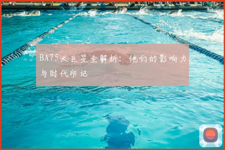 BA75大巨星全解析：他们的影响力与时代印记