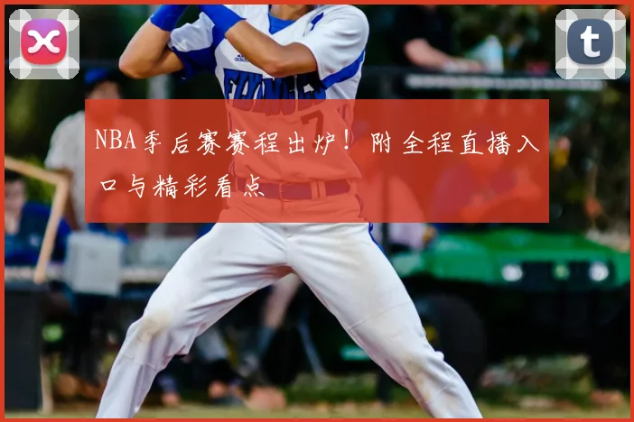 NBA季后赛赛程出炉！附全程直播入口与精彩看点