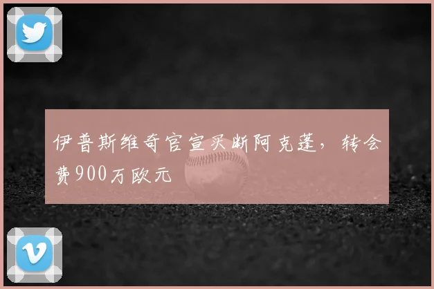 伊普斯维奇官宣买断阿克蓬，转会费900万欧元