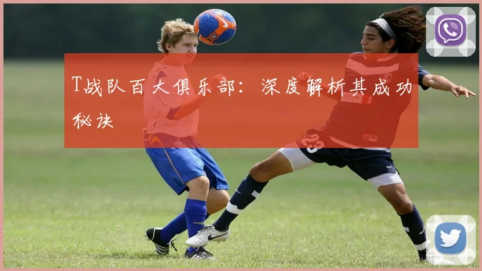 T战队百大俱乐部：深度解析其成功秘诀